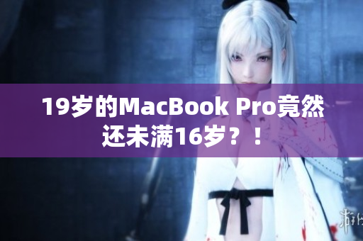 19岁的MacBook Pro竟然还未满16岁？！