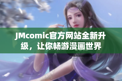 JMcomic官方网站全新升级，让你畅游漫画世界