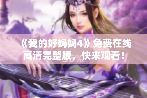 《我的好妈妈4》免费在线高清完整版，快来观看！