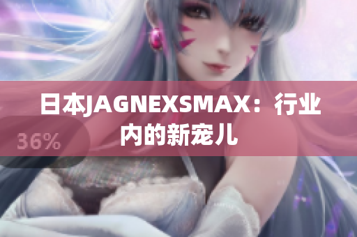 日本JAGNEXSMAX：行业内的新宠儿