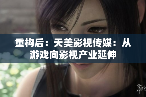 重构后：天美影视传媒：从游戏向影视产业延伸