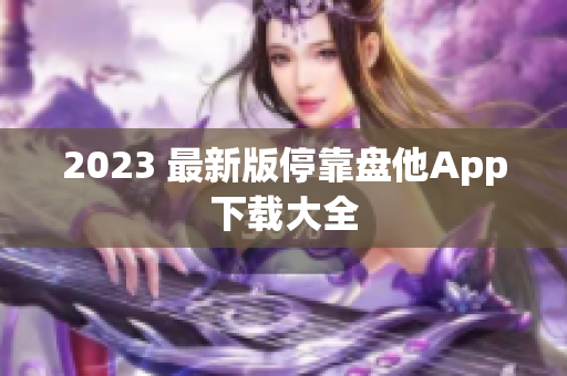 2023 最新版停靠盘他App下载大全