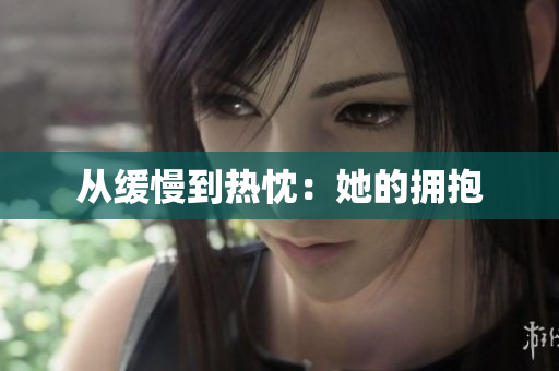 从缓慢到热忱：她的拥抱