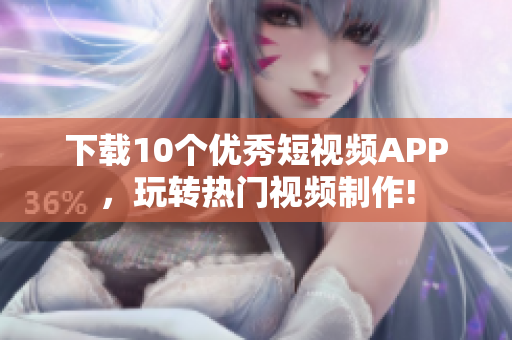 下载10个优秀短视频APP，玩转热门视频制作!