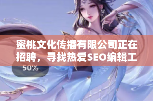 蜜桃文化传播有限公司正在招聘，寻找热爱SEO编辑工作的你！