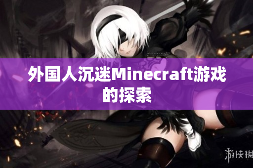 外国人沉迷Minecraft游戏的探索