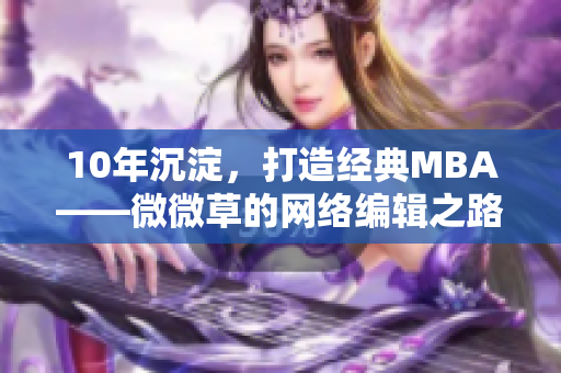 10年沉淀，打造经典MBA——微微草的网络编辑之路