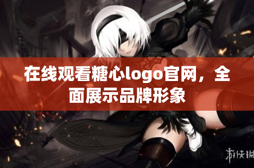 在线观看糖心logo官网，全面展示品牌形象