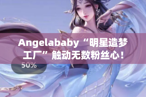 Angelababy“明星造梦工厂”触动无数粉丝心！