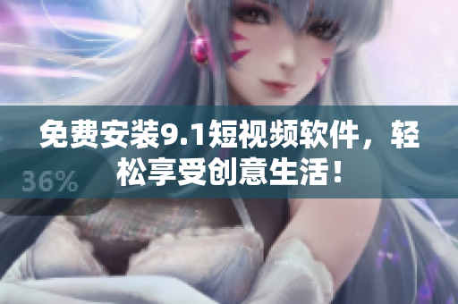 免费安装9.1短视频软件，轻松享受创意生活！