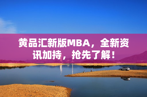 黄品汇新版MBA，全新资讯加持，抢先了解！
