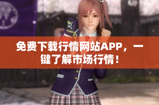 免费下载行情网站APP，一键了解市场行情！