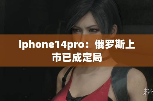 iphone14pro：俄罗斯上市已成定局