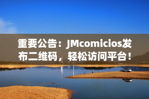 重要公告：JMcomicios发布二维码，轻松访问平台！