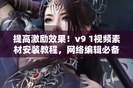 提高激励效果！v9 1视频素材安装教程，网络编辑必备！