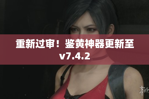 重新过审！鉴黄神器更新至v7.4.2