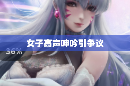 女子高声呻吟引争议