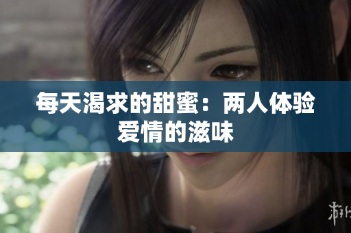 每天渴求的甜蜜：两人体验爱情的滋味