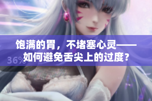 饱满的胃，不堵塞心灵——如何避免舌尖上的过度？