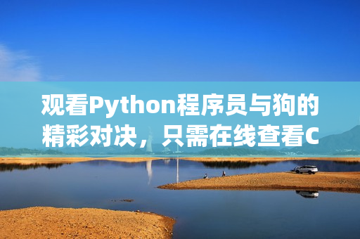 观看Python程序员与狗的精彩对决，只需在线查看CSDN
