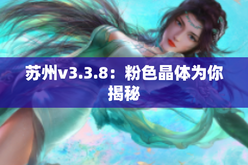 苏州v3.3.8：粉色晶体为你揭秘