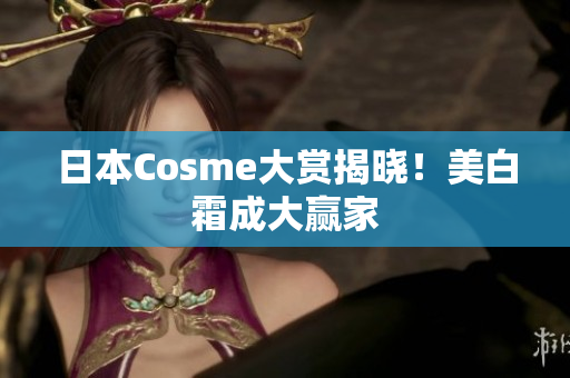 日本Cosme大赏揭晓！美白霜成大赢家
