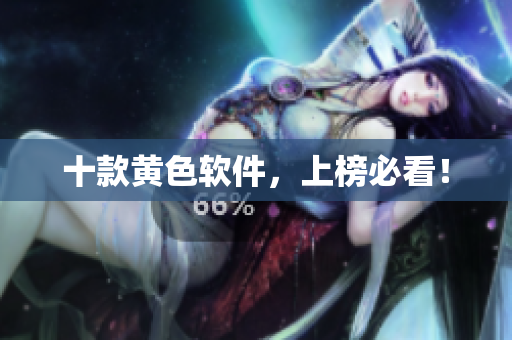 十款黄色软件，上榜必看！