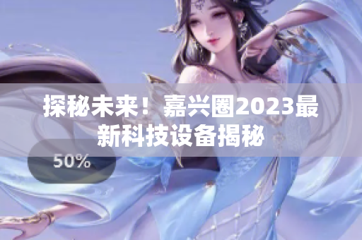 探秘未来！嘉兴圈2023最新科技设备揭秘