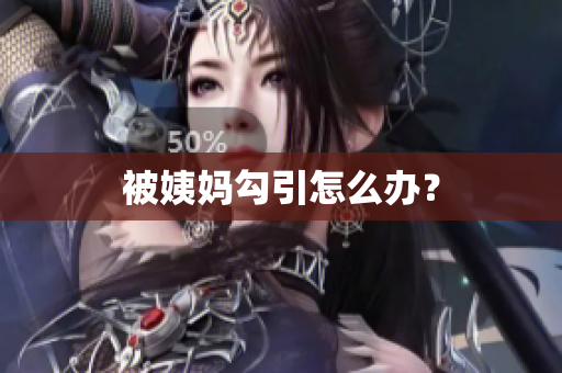 被姨妈勾引怎么办？