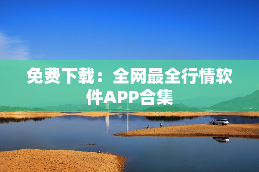 免费下载：全网最全行情软件APP合集