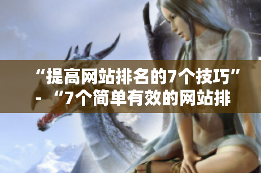 “提高网站排名的7个技巧” - “7个简单有效的网站排名提升技巧”
