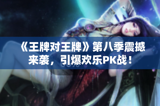 《王牌对王牌》第八季震撼来袭，引爆欢乐PK战！