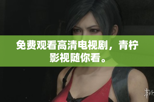 免费观看高清电视剧，青柠影视随你看。