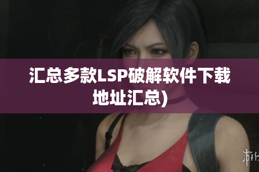 汇总多款LSP破解软件下载地址汇总)