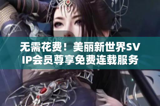无需花费！美丽新世界SVIP会员尊享免费连载服务