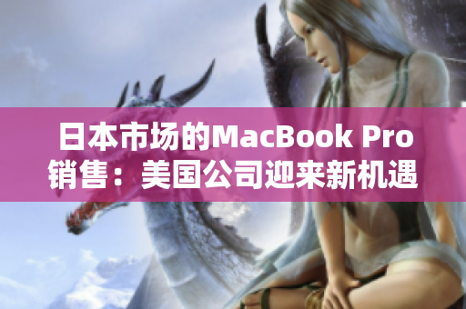 日本市场的MacBook Pro销售：美国公司迎来新机遇