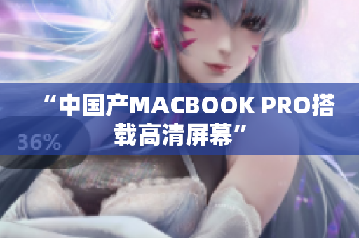 “中国产MACBOOK PRO搭载高清屏幕”