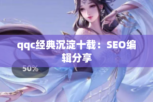 qqc经典沉淀十载：SEO编辑分享