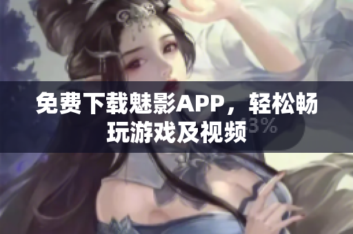免费下载魅影APP，轻松畅玩游戏及视频