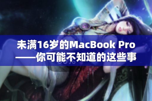未满16岁的MacBook Pro——你可能不知道的这些事实
