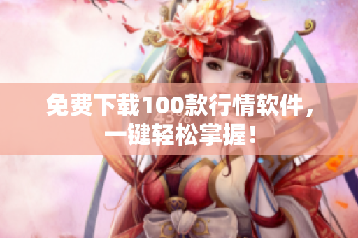 免费下载100款行情软件，一键轻松掌握！