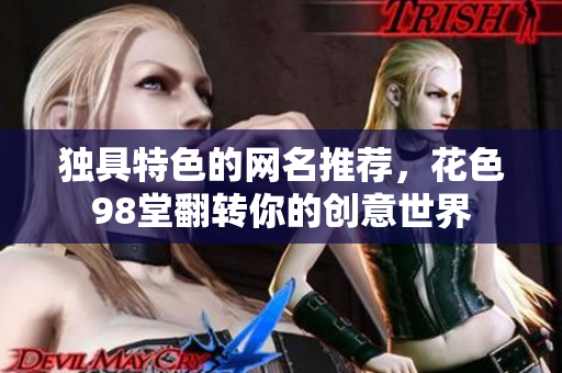 独具特色的网名推荐，花色98堂翻转你的创意世界