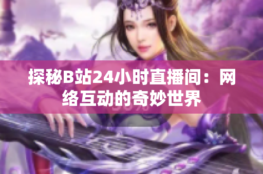 探秘B站24小时直播间：网络互动的奇妙世界