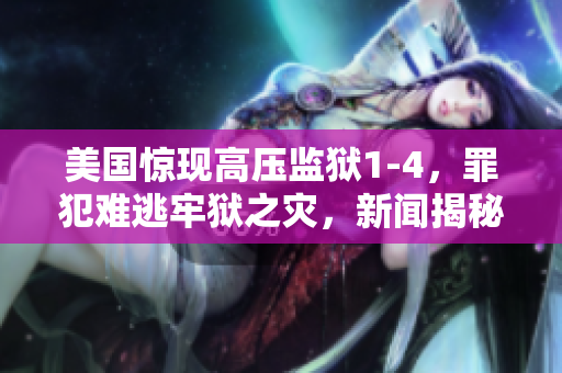 美国惊现高压监狱1-4，罪犯难逃牢狱之灾，新闻揭秘