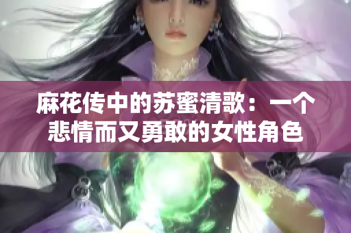 麻花传中的苏蜜清歌：一个悲情而又勇敢的女性角色