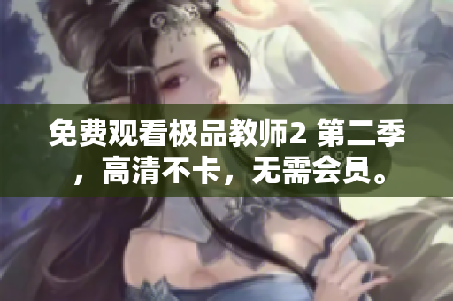 免费观看极品教师2 第二季，高清不卡，无需会员。