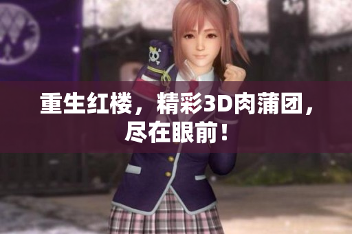 重生红楼，精彩3D肉蒲团，尽在眼前！