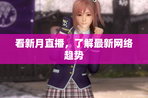 看新月直播，了解最新网络趋势