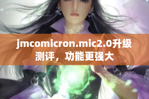 jmcomicron.mic2.0升级测评，功能更强大