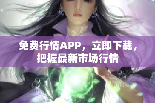 免费行情APP，立即下载，把握最新市场行情